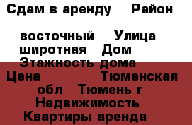 Сдам в аренду. › Район ­ восточный  › Улица ­ широтная › Дом ­ 83 › Этажность дома ­ 9 › Цена ­ 13 000 - Тюменская обл., Тюмень г. Недвижимость » Квартиры аренда   